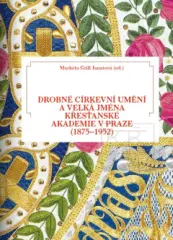 Drobné církevní umění a velká jména Křesťanské akademie v Praze (1875-1952) - obrázek